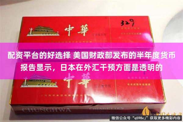 配资平台的好选择 美国财政部发布的半年度货币报告显示，日本在外汇干预方面是透明的