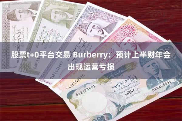 股票t+0平台交易 Burberry：预计上半财年会出现运营亏损