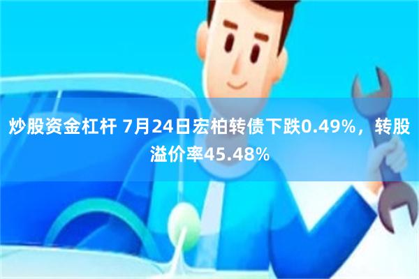 炒股资金杠杆 7月24日宏柏转债下跌0.49%，转股溢价率45.48%