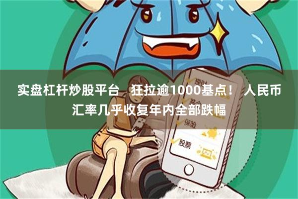 实盘杠杆炒股平台   狂拉逾1000基点！ 人民币汇率几乎收复年内全部跌幅