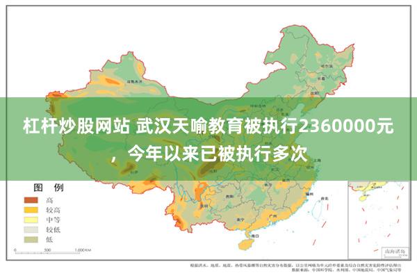 杠杆炒股网站 武汉天喻教育被执行2360000元，今年以来已被执行多次