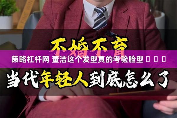 策略杠杆网 董洁这个发型真的考验脸型 ​​​