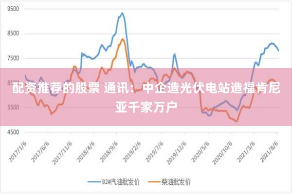 配资推荐的股票 通讯：中企造光伏电站造福肯尼亚千家万户