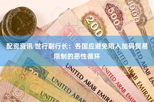 配资资讯 世行副行长：各国应避免陷入加码贸易限制的恶性循环