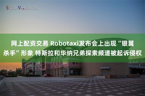 网上配资交易 Robotaxi发布会上出现“银翼杀手”形象 特斯拉和华纳兄弟探索频道被起诉侵权