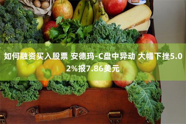 如何融资买入股票 安德玛-C盘中异动 大幅下挫5.02%报7.86美元