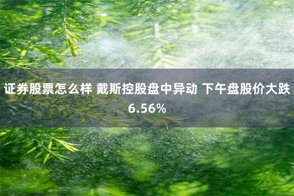 证券股票怎么样 戴斯控股盘中异动 下午盘股价大跌6.56%