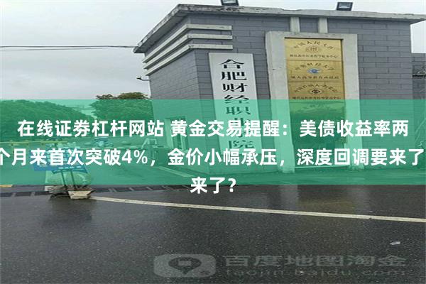 在线证劵杠杆网站 黄金交易提醒：美债收益率两个月来首次突破4%，金价小幅承压，深度回调要来了？