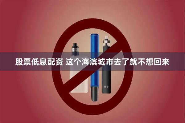 股票低息配资 这个海滨城市去了就不想回来