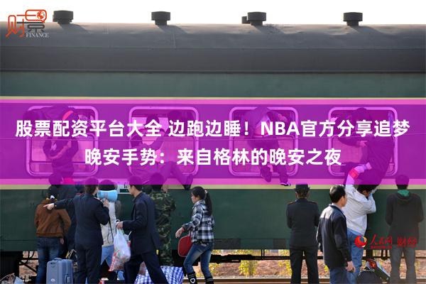 股票配资平台大全 边跑边睡！NBA官方分享追梦晚安手势：来自格林的晚安之夜