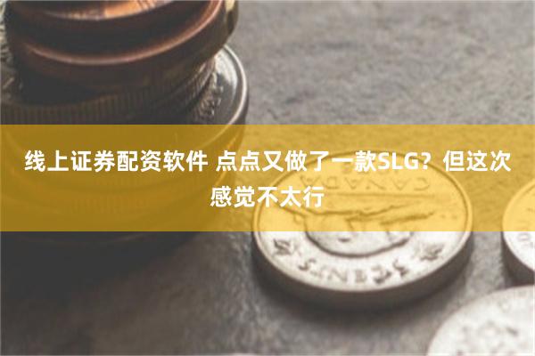 线上证券配资软件 点点又做了一款SLG？但这次感觉不太行