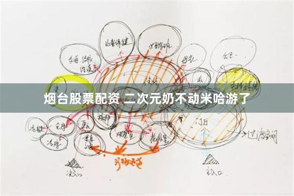 烟台股票配资 二次元奶不动米哈游了